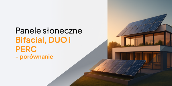 Nowoczesne panele słoneczne – Bifacial, DUO i PERC. Co wybrać?
